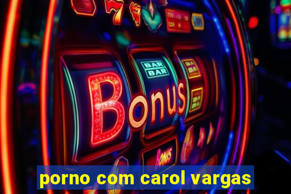 porno com carol vargas